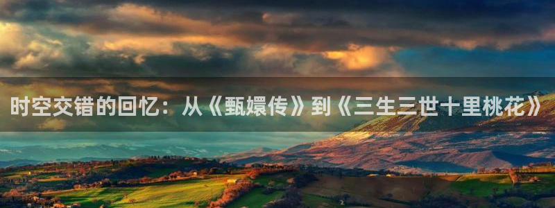超碰在线频：时空交错的回忆：从《甄嬛传》到《三生三世十里桃花》