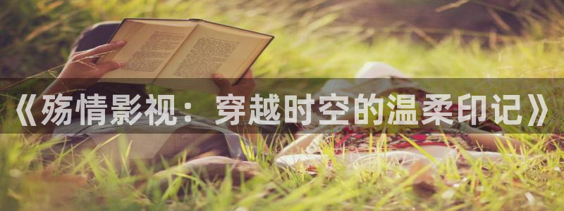 97超碰在线观看免费视频：《殇情影视：穿越时空的温柔印记》