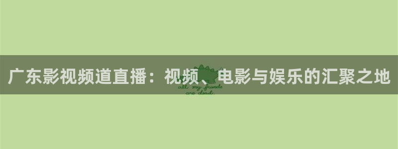 97超碰啪啪啪：广东影视频道直播：视频、电影与娱乐的汇聚之地