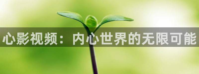 超碰福利社：心影视频：内心世界的无限可能