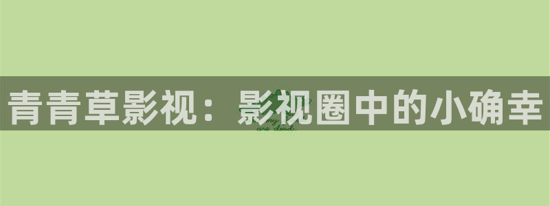 成超碰在线：青青草影视：影视圈中的小确幸