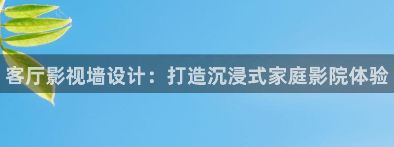 超碰在线久久：客厅影视墙设计：打造沉浸式家庭影院体验